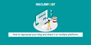 How to repurpose your blog and share it on multiple platforms | RecurPost best social media scheduling tool